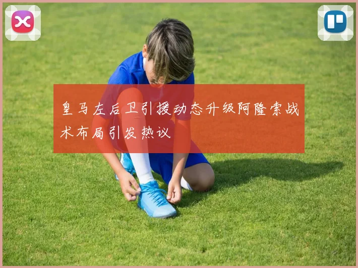 皇马左后卫引援动态升级阿隆索战术布局引发热议