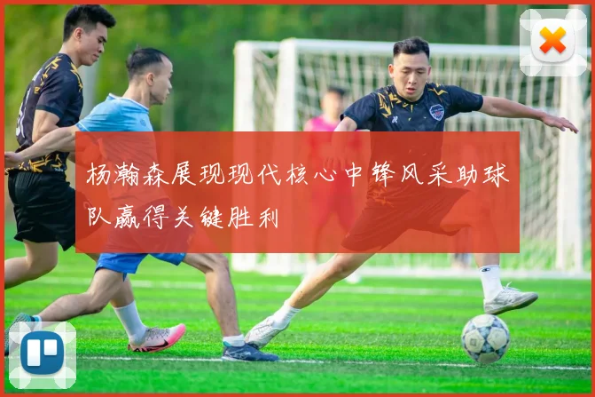 杨瀚森展现现代核心中锋风采助球队赢得关键胜利